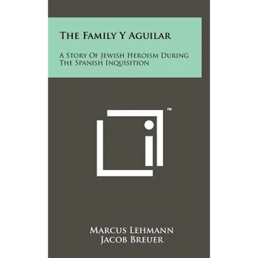 The Family Y Aguilar: A Story Of Jewish Heroism During The Spanish Inquisition