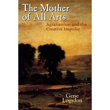 The Mother of All Arts: Agrarianism and the Creative Impulse