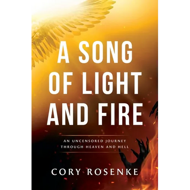 A Song of Light & Fire: An Uncensored Journey Through Heaven and Hell