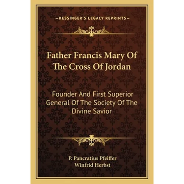 Father Francis Mary Of The Cross Of Jordan: Founder And First Superior General Of The Society Of The Divine Savior