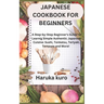 Japanese Cookbook for Beginners: A Step-by-Step Beginner's Guide to Learn Simple Authentic Japanese Cuisine: Sushi, Tonkatsu, Teriyaki, Tempura and Mo