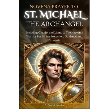 Novena Prayer To St. Michael The Archangel: Including Chaplet and Litany to The Heavenly Warrior for Divine Protection, Guidance, and Strength