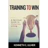Training to Win: A Spiritual Guide to Victorious Living