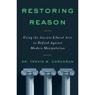 Restoring Reason: Using the Ancient Liberal Arts to Defend Against Modern Manipulation