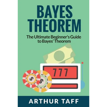 Bayes Theorem: The Ultimate Beginner's Guide to Bayes Theorem