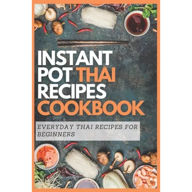 Instant Pot Thai Recipes Cookbook: Everyday Thai Recipes for Beginners