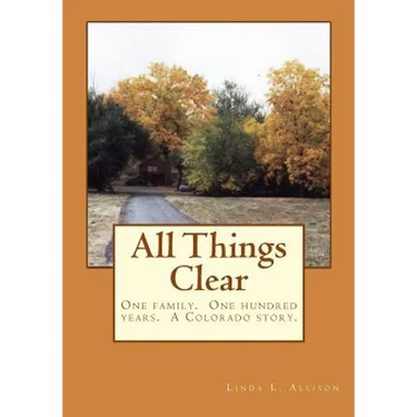 All Things Clear: One family, one hundred years - a Colorado story.