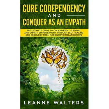 Cure Codependency and Conquer as an Empath: The Ultimate Guide to Codependent Survival and Empath Empowerment Through Self Healing and Recovery From N