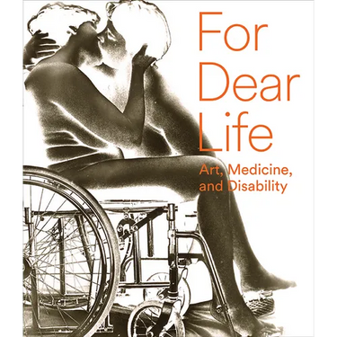 For Dear Life: Art, Medicine, and Disability