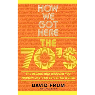 How We Got Here: The 70s the Decade That Brought You Modern Life -- For Better or Worse