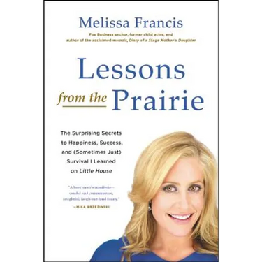 Lessons from the Prairie: The Surprising Secrets to Happiness, Success, and (Sometimes Just) Survival I Learned on Little House