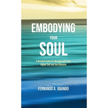 Embodying Your Soul: A Detailed Guide for Merging with Your Higher Self and the Absolute