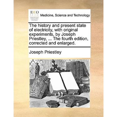 The history and present state of electricity, with original experiments, by Joseph Priestley, ... The fourth edition, corrected and enlarged.