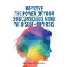 Improve the Power of your Subconscious Mind with Self-Hypnosis: Use Positive Thinking to Change your Life