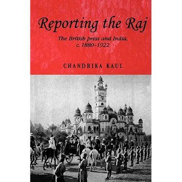 Reporting the Raj: The British Press and India, C.1880-1922