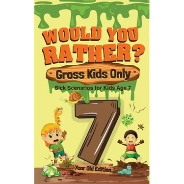 Would You Rather? Gross Kids Only - 7 Year Old Edition: Sick Scenarios for Kids Age 7