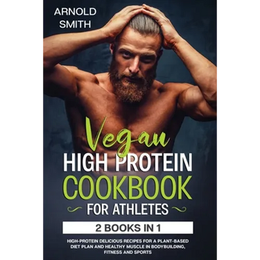 Vegan High-Protein Cookbook for Athletes: 2 Books In 1 High-Protein Delicious Recipes For A Plant-Based Diet Plan And Healthy Muscle In Bodybuilding,