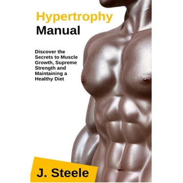 Hypertrophy Manual: Discover the Secrets to Muscle Growth, Supreme Strength and Maintaining a Healthy Diet