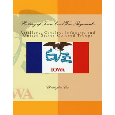 History of Iowa Civil War Regiments: Artillery, Cavalry, Infantry, and United States Colored Troops