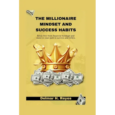 The Millionaire Mindset and Success Habits: Break free from financial bondage and stand in your path to success and riches