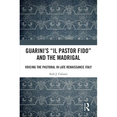 Guarini's 'il Pastor Fido' and the Madrigal: Voicing the Pastoral in Late Renaissance Italy