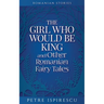 The Girl Who Would Be King and Other Romanian Fairy Tales