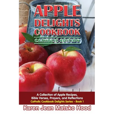Apple Delights Cookbook, Catholic Edition: A Collection of Apple Recipes, Bible Verses, Prayers, and Reflections