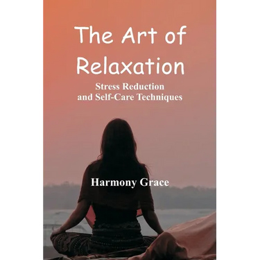 The Art of Relaxation: Stress Reduction and Self-Care Techniques