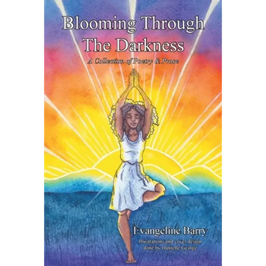Blooming Through The Darkness: A Collection of Poetry & Prose