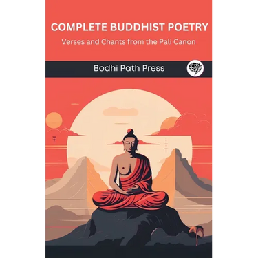 Complete Buddhist Poetry: Verses and Chants from the Pali Canon (From Bodhi Path Press)