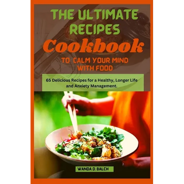 The Ultimate Recipes Cookbook to Calm Your Mind With Food: 65 Delicious Recipes for a Healthy, Longer Life and Anxiety Management
