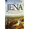 The Jena Campaign: 1806-The Twin Battles of Jena & Auerstadt Between Napoleon's French and the Prussian Army