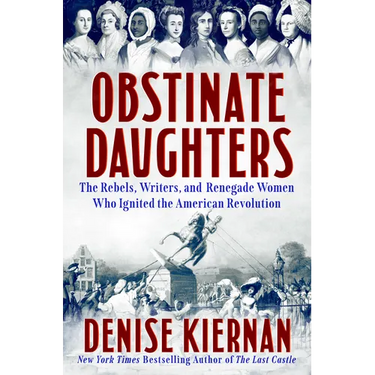 Obstinate Daughters: The Rebels, Writers, and Renegade Women Who Ignited the American Revolution
