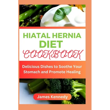 Hiatal Hernia Diet Cookbook: Delicious Dishes to Soothe Your Stomach and Promote Healing