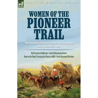 Women of the Pioneer Trail: Two Accounts of the American Westward Expansion During the 19th Century By Ox team to California by Lavinia Honeyman Porte