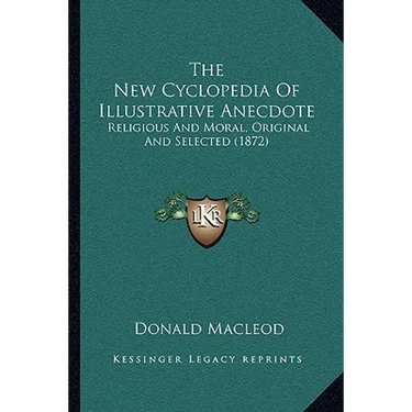 The New Cyclopedia Of Illustrative Anecdote: Religious And Moral, Original And Selected (1872)