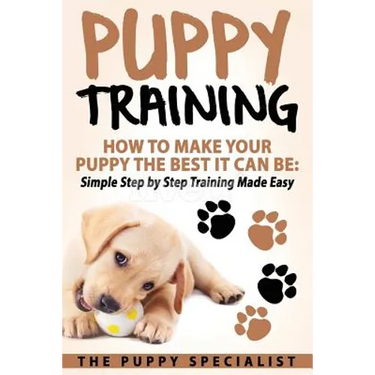 Puppy Training: How To Make Your Puppy The Best It Can Be: Simple Step by Step Training Made Easy.