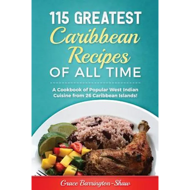 115 Greatest Caribbean Recipes of All Time: A Cookbook of Popular West Indian Cuisine from 26 Caribbean Islands