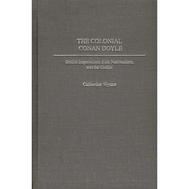 The Colonial Conan Doyle: British Imperialism, Irish Nationalism, and the Gothic