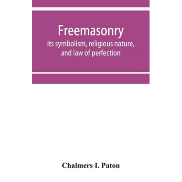 Freemasonry; its symbolism, religious nature, and law of perfection