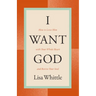I Want God: How to Love Him with Your Whole Heart and Revive Your Soul