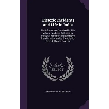 Historic Incidents and Life in India: The Information Contained in This Volume has Been Collected by Personal Research and Extensive Travel in India,