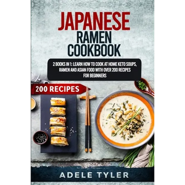 Japanese Ramen Cookbook: 2 Books In 1: Learn How To Cook At Home Keto Soups, Ramen And Asian Food With Over 200 Recipes For Beginners