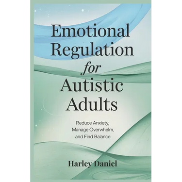 Emotional Regulation for Autistic Adults: Reduce Anxiety, Manage Overwhelm, and Find Balance