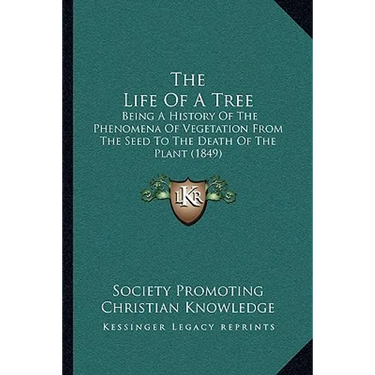 The Life Of A Tree: Being A History Of The Phenomena Of Vegetation From The Seed To The Death Of The Plant (1849)