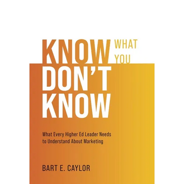 Know What You Don't Know: What Every Higher Ed Leader Needs to Understand About Marketing
