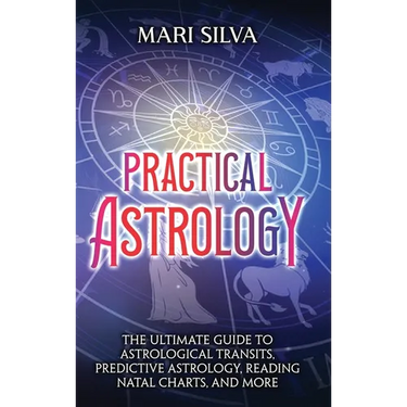 Practical Astrology: The Ultimate Guide to Astrological Transits, Predictive Astrology, Reading Natal Charts, and More