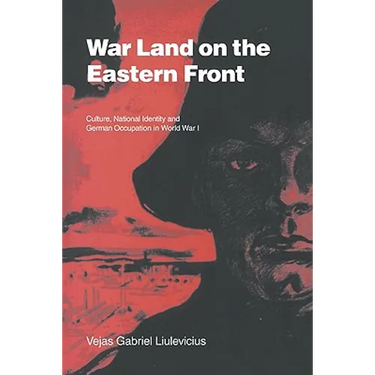 War Land on the Eastern Front: Culture, National Identity, and German Occupation in World War I