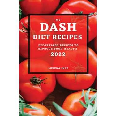 My Dash Diet Recipes 2022: Effortless Recipes to Improve Your Health