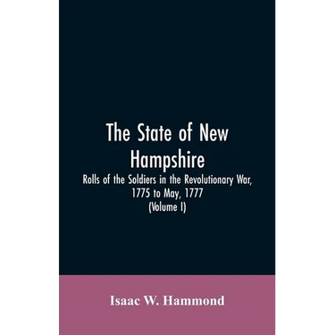 The State Of New Hampshire. Rolls Of The Soldiers In The Revolutionary War, 1775, To May, 1777: With An Appendix, Embracing Diaries Of Lieut. Jonathan